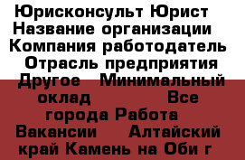 Юрисконсульт/Юрист › Название организации ­ Компания-работодатель › Отрасль предприятия ­ Другое › Минимальный оклад ­ 15 000 - Все города Работа » Вакансии   . Алтайский край,Камень-на-Оби г.